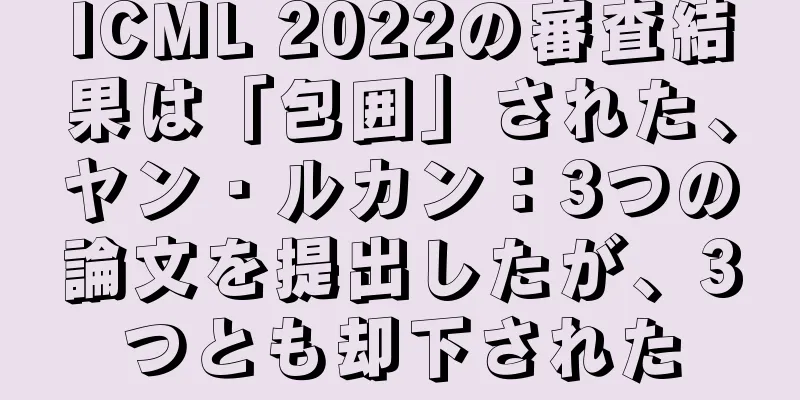 ICML 2022の審査結果は「包囲」された、ヤン・ルカン：3つの論文を提出したが、3つとも却下された