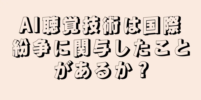 AI聴覚技術は国際紛争に関与したことがあるか？