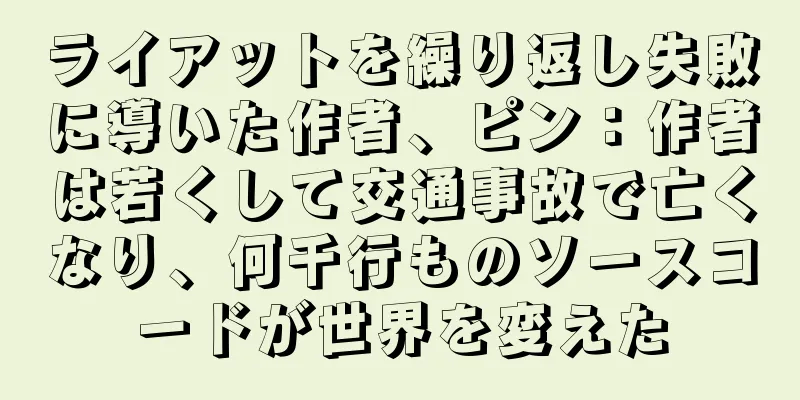 ライアットを繰り返し失敗に導いた作者、ピン：作者は若くして交通事故で亡くなり、何千行ものソースコードが世界を変えた