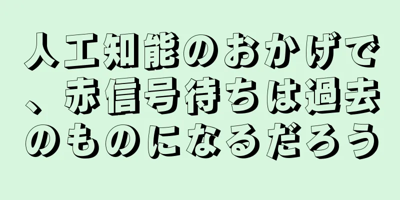 人工知能のおかげで、赤信号待ちは過去のものになるだろう