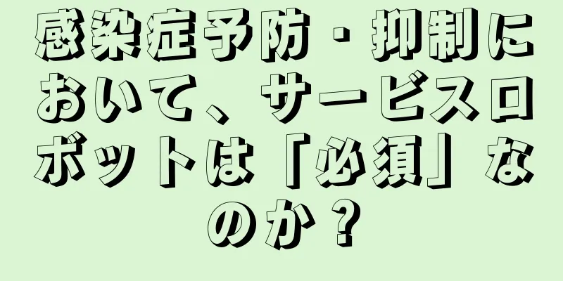感染症予防・抑制において、サービスロボットは「必須」なのか？