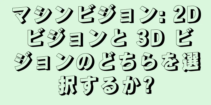 マシンビジョン: 2D ビジョンと 3D ビジョンのどちらを選択するか?