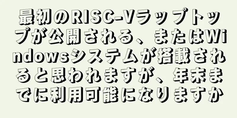 最初のRISC-Vラップトップが公開される、またはWindowsシステムが搭載されると思われますが、年末までに利用可能になりますか