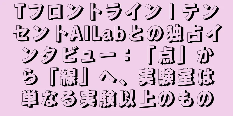 Tフロントライン | テンセントAILabとの独占インタビュー：「点」から「線」へ、実験室は単なる実験以上のもの