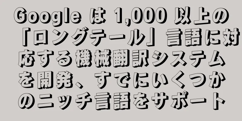 Google は 1,000 以上の「ロングテール」言語に対応する機械翻訳システムを開発、すでにいくつかのニッチ言語をサポート