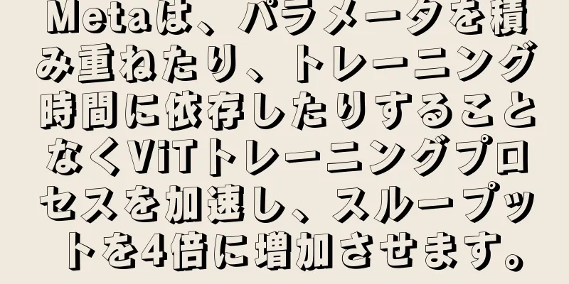 Metaは、パラメータを積み重ねたり、トレーニング時間に依存したりすることなくViTトレーニングプロセスを加速し、スループットを4倍に増加させます。