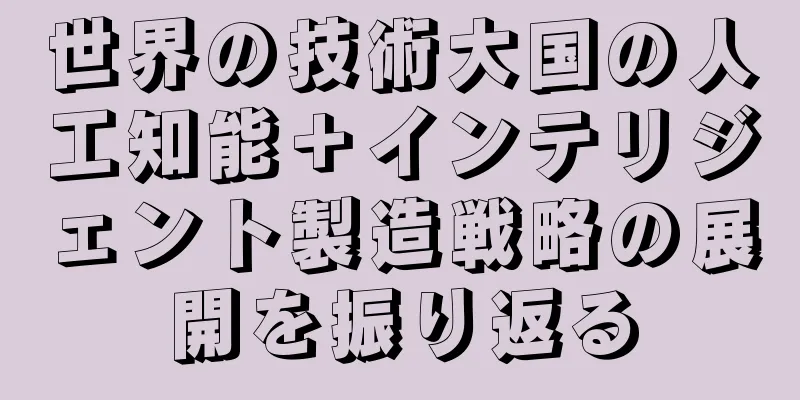 世界の技術大国の人工知能＋インテリジェント製造戦略の展開を振り返る