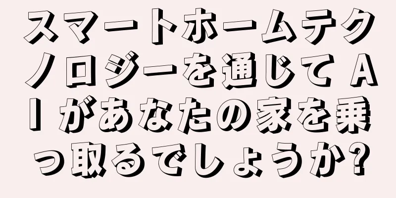 スマートホームテクノロジーを通じて AI があなたの家を乗っ取るでしょうか?