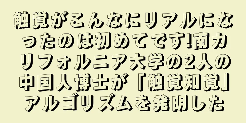触覚がこんなにリアルになったのは初めてです!南カリフォルニア大学の2人の中国人博士が「触覚知覚」アルゴリズムを発明した