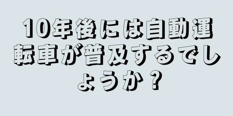 10年後には自動運転車が普及するでしょうか？