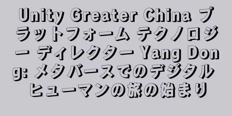 Unity Greater China プラットフォーム テクノロジー ディレクター Yang Dong: メタバースでのデジタル ヒューマンの旅の始まり