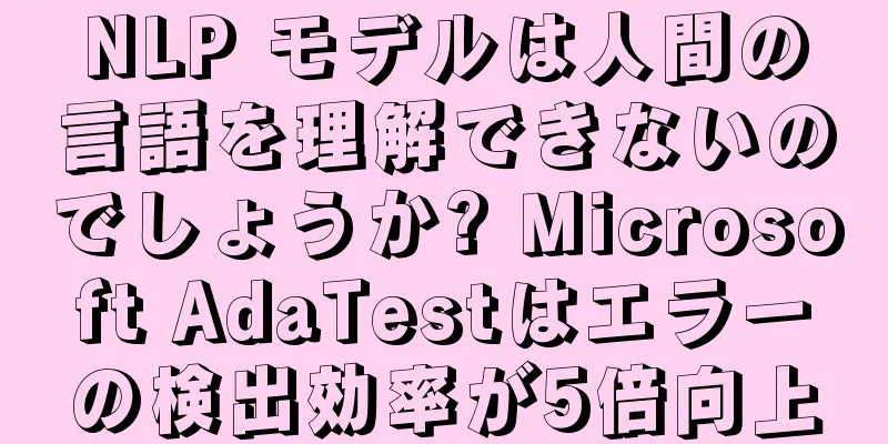 NLP モデルは人間の言語を理解できないのでしょうか? Microsoft AdaTestはエラーの検出効率が5倍向上