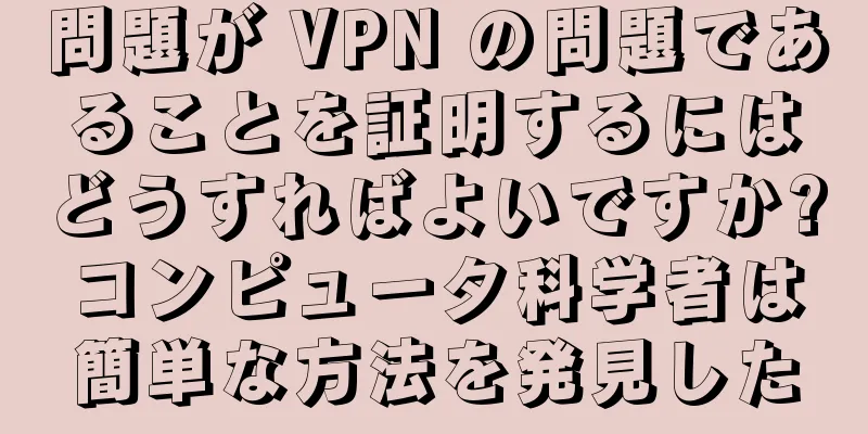 問題が VPN の問題であることを証明するにはどうすればよいですか?コンピュータ科学者は簡単な方法を発見した
