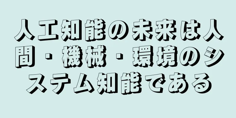 人工知能の未来は人間・機械・環境のシステム知能である