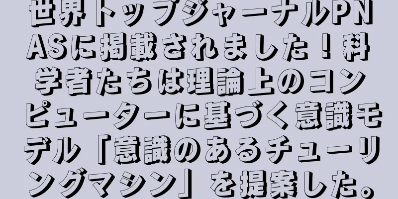 世界トップジャーナルPNASに掲載されました！科学者たちは理論上のコンピューターに基づく意識モデル「意識のあるチューリングマシン」を提案した。