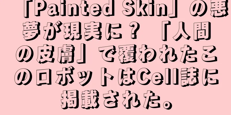 「Painted Skin」の悪夢が現実に？ 「人間の皮膚」で覆われたこのロボットはCell誌に掲載された。