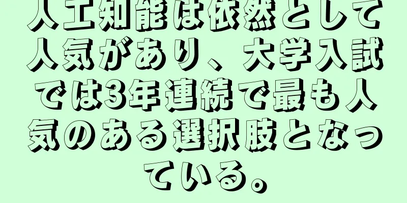 人工知能は依然として人気があり、大学入試では3年連続で最も人気のある選択肢となっている。