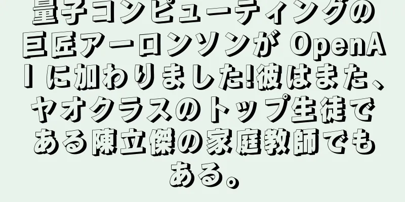 量子コンピューティングの巨匠アーロンソンが OpenAI に加わりました!彼はまた、ヤオクラスのトップ生徒である陳立傑の家庭教師でもある。