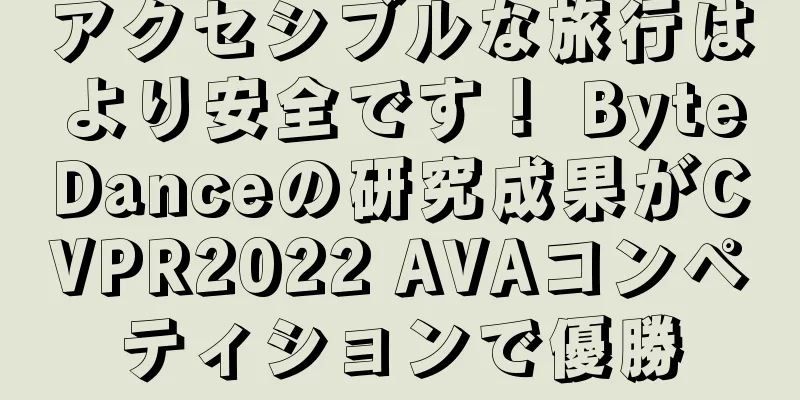 アクセシブルな旅行はより安全です！ ByteDanceの研究成果がCVPR2022 AVAコンペティションで優勝