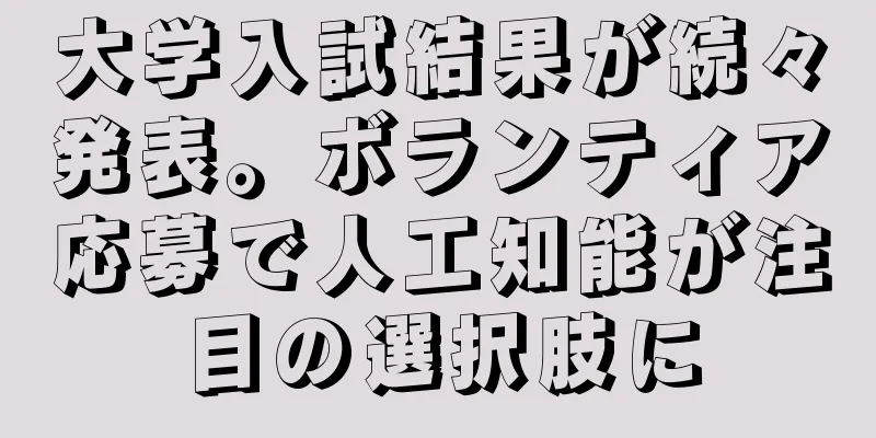 大学入試結果が続々発表。ボランティア応募で人工知能が注目の選択肢に