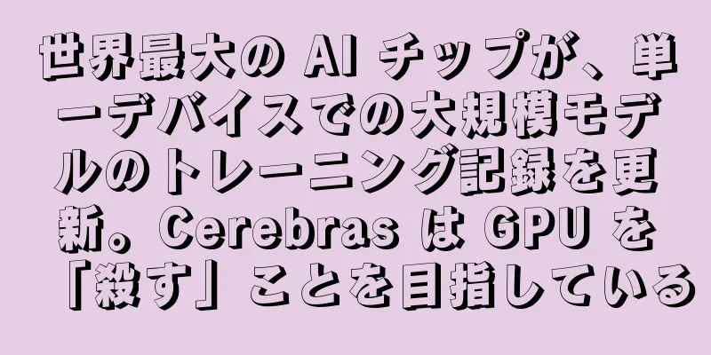 世界最大の AI チップが、単一デバイスでの大規模モデルのトレーニング記録を更新。Cerebras は GPU を「殺す」ことを目指している