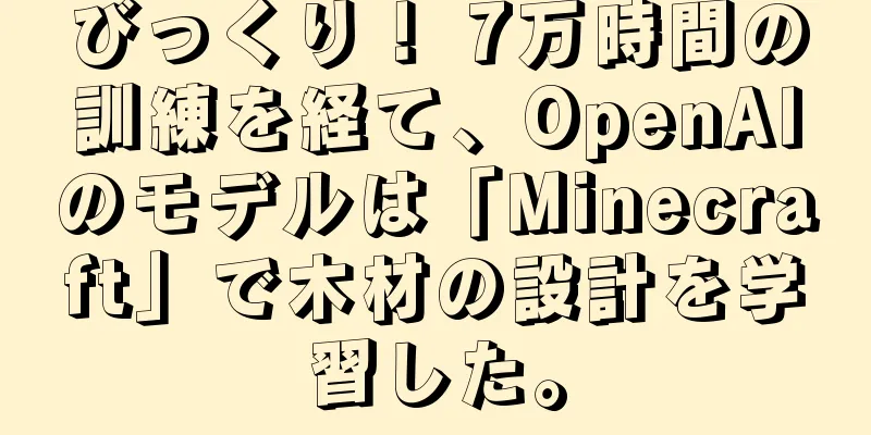 びっくり！ 7万時間の訓練を経て、OpenAIのモデルは「Minecraft」で木材の設計を学習した。