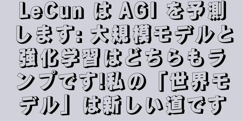 LeCun は AGI を予測します: 大規模モデルと強化学習はどちらもランプです!私の「世界モデル」は新しい道です