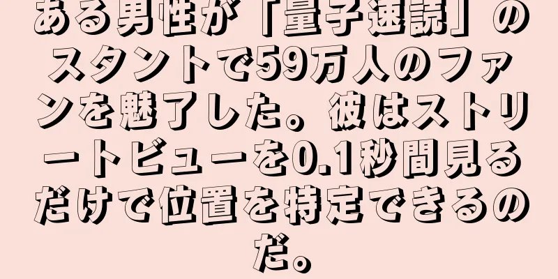 ある男性が「量子速読」のスタントで59万人のファンを魅了した。彼はストリートビューを0.1秒間見るだけで位置を特定できるのだ。
