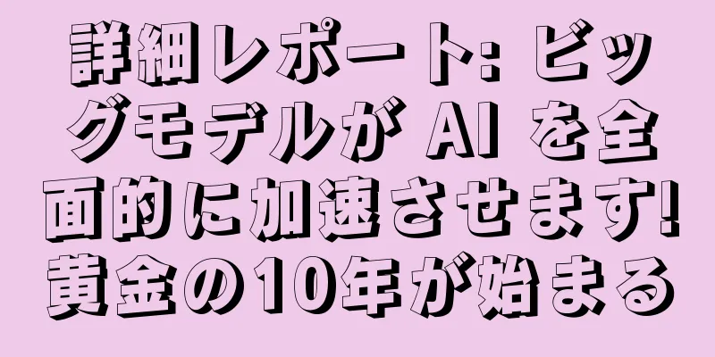 詳細レポート: ビッグモデルが AI を全面的に加速させます!黄金の10年が始まる