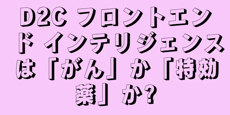 D2C フロントエンド インテリジェンスは「がん」か「特効薬」か?