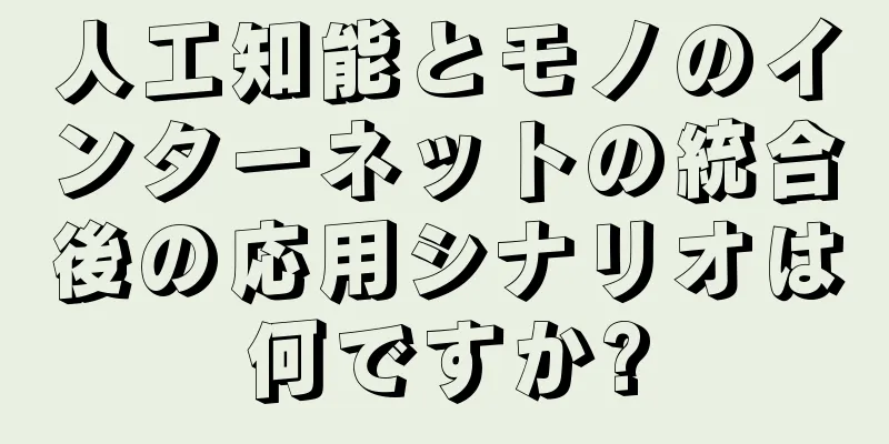 人工知能とモノのインターネットの統合後の応用シナリオは何ですか?