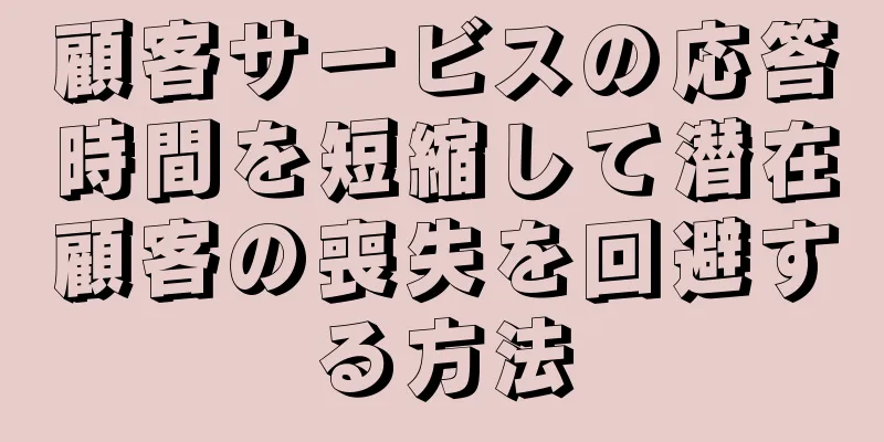 顧客サービスの応答時間を短縮して潜在顧客の喪失を回避する方法