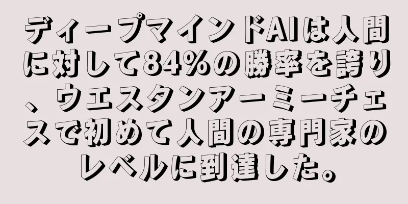 ディープマインドAIは人間に対して84%の勝率を誇り、ウエスタンアーミーチェスで初めて人間の専門家のレベルに到達した。