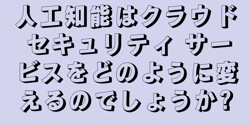 人工知能はクラウド セキュリティ サービスをどのように変えるのでしょうか?