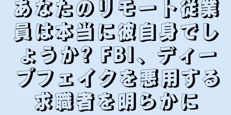 あなたのリモート従業員は本当に彼自身でしょうか? FBI、ディープフェイクを悪用する求職者を明らかに