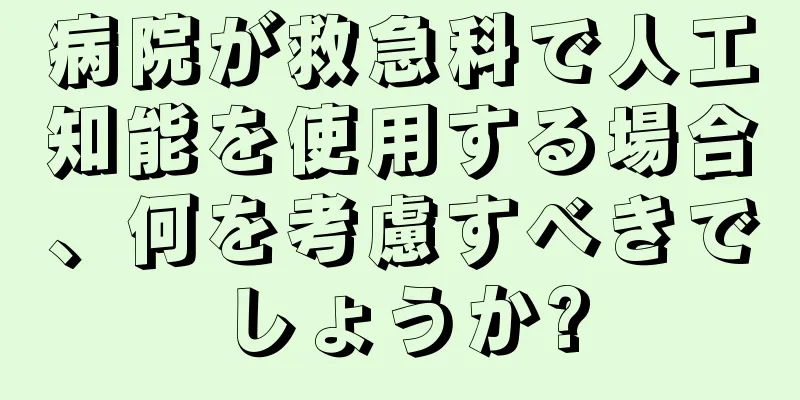 病院が救急科で人工知能を使用する場合、何を考慮すべきでしょうか?