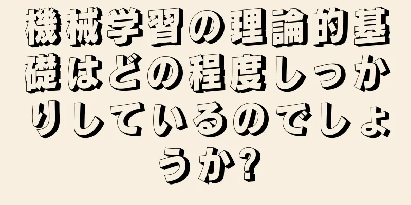 機械学習の理論的基礎はどの程度しっかりしているのでしょうか?