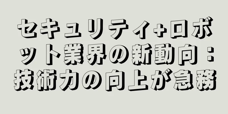 セキュリティ+ロボット業界の新動向：技術力の向上が急務