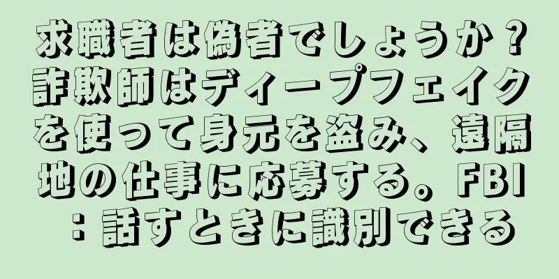 求職者は偽者でしょうか？詐欺師はディープフェイクを使って身元を盗み、遠隔地の仕事に応募する。FBI：話すときに識別できる