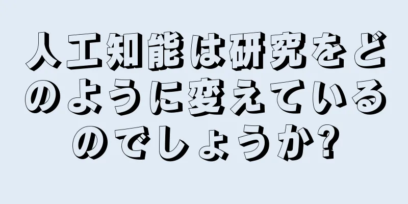 人工知能は研究をどのように変えているのでしょうか?