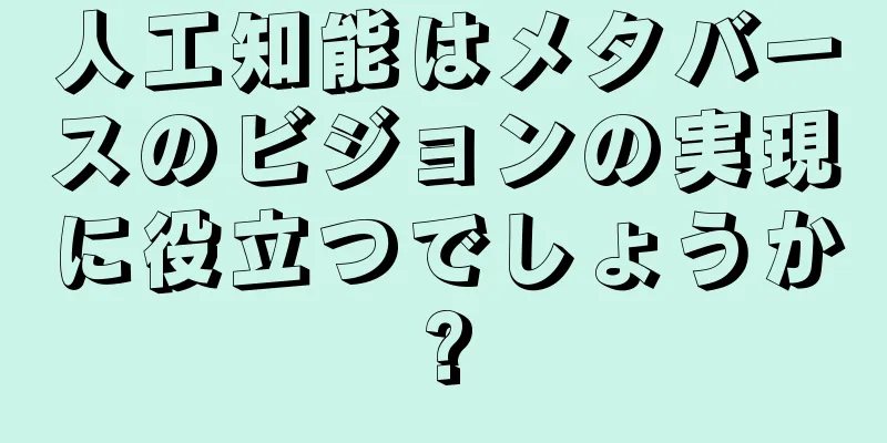 人工知能はメタバースのビジョンの実現に役立つでしょうか?