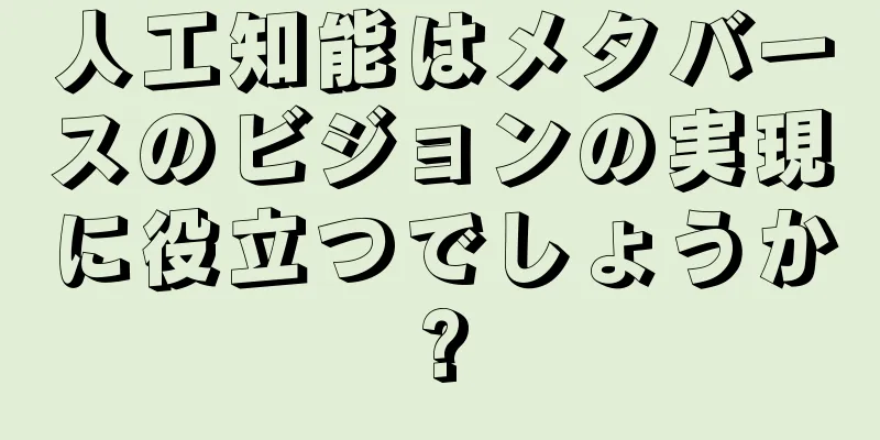 人工知能はメタバースのビジョンの実現に役立つでしょうか?