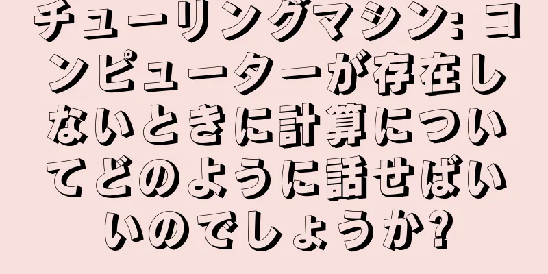 チューリングマシン: コンピューターが存在しないときに計算についてどのように話せばいいのでしょうか?