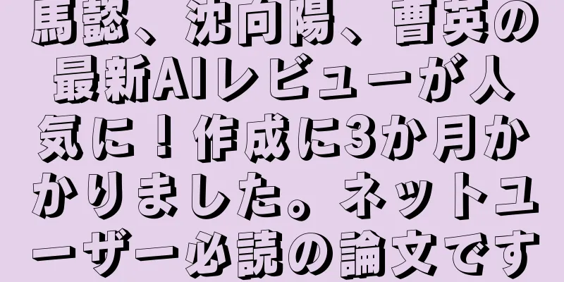 馬懿、沈向陽、曹英の最新AIレビューが人気に！作成に3か月かかりました。ネットユーザー必読の論文です