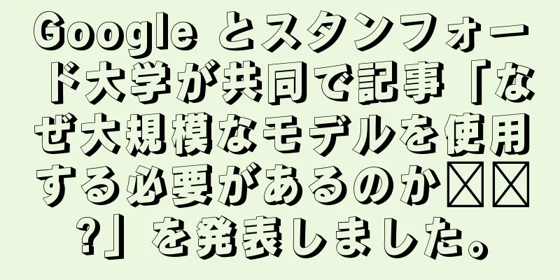 Google とスタンフォード大学が共同で記事「なぜ大規模なモデルを使用する必要があるのか​​?」を発表しました。