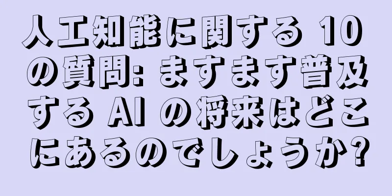 人工知能に関する 10 の質問: ますます普及する AI の将来はどこにあるのでしょうか?