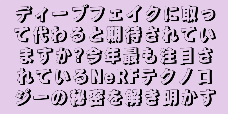 ディープフェイクに取って代わると期待されていますか?今年最も注目されているNeRFテクノロジーの秘密を解き明かす