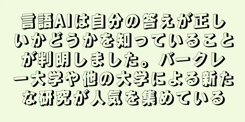言語AIは自分の答えが正しいかどうかを知っていることが判明しました。バークレー大学や他の大学による新たな研究が人気を集めている
