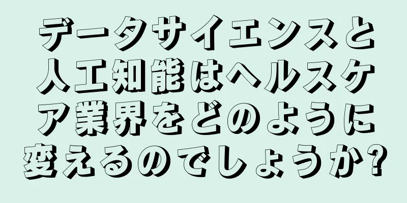 データサイエンスと人工知能はヘルスケア業界をどのように変えるのでしょうか?