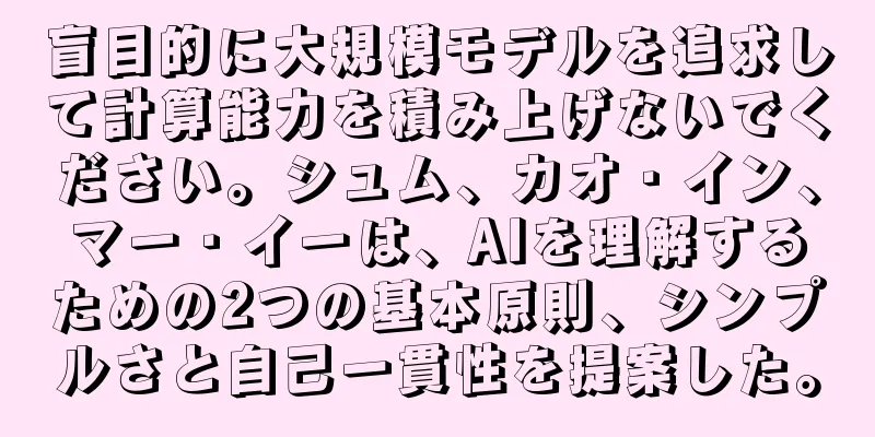盲目的に大規模モデルを追求して計算能力を積み上げないでください。シュム、カオ・イン、マー・イーは、AIを理解するための2つの基本原則、シンプルさと自己一貫性を提案した。